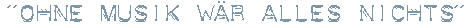 ohne Musik w&auml;r alles nichts